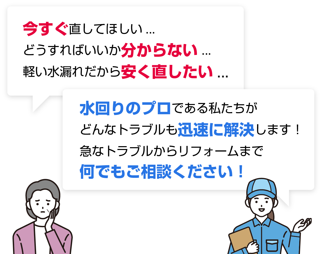今すぐ直してほしい...どうすればいいか分からない...軽い水漏れだから安く直したい...。水回りのプロである私たちがどんなトラブルも迅速に解決します！急なトラブルからリフォームまで何でもご相談ください！