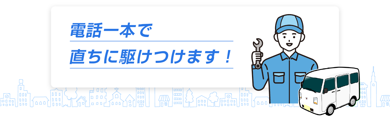 電話一本で直ちに駆けつけます！